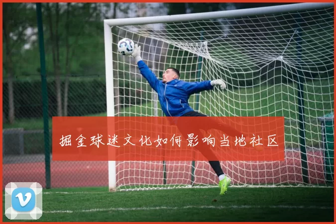 掘金球迷文化如何影响当地社区