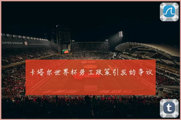 卡塔尔世界杯劳工政策引发的争议