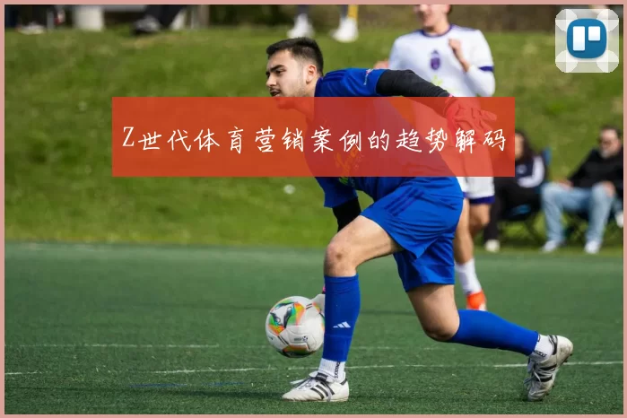 Z世代体育营销案例的趋势解码