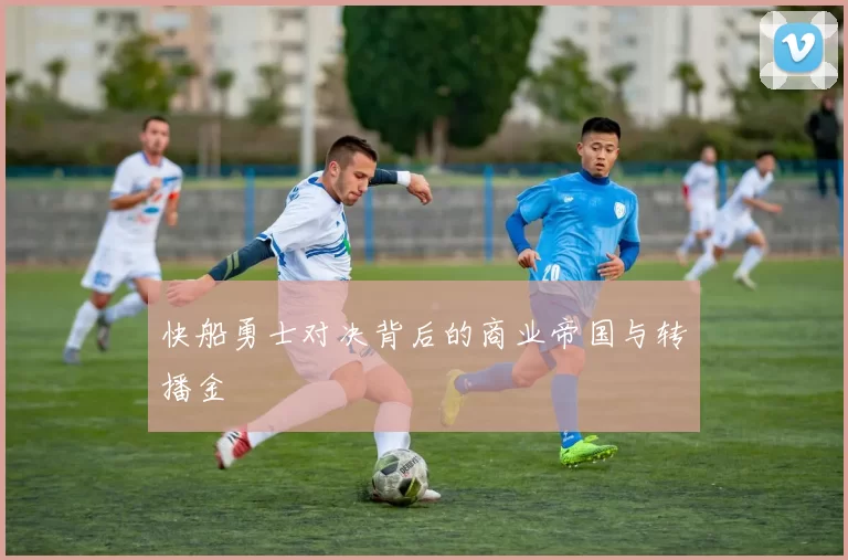 快船勇士对决背后的商业帝国与转播金