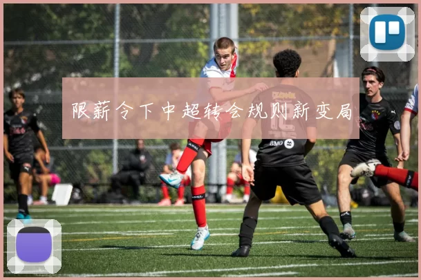 限薪令下中超转会规则新变局