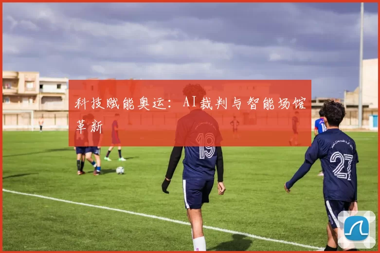 科技赋能奥运：AI裁判与智能场馆革新