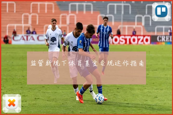 监管新规下体育基金合规运作指南
