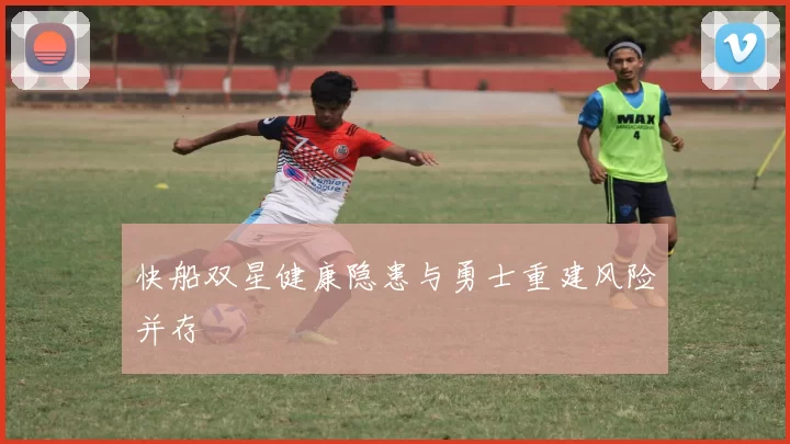 快船双星健康隐患与勇士重建风险并存