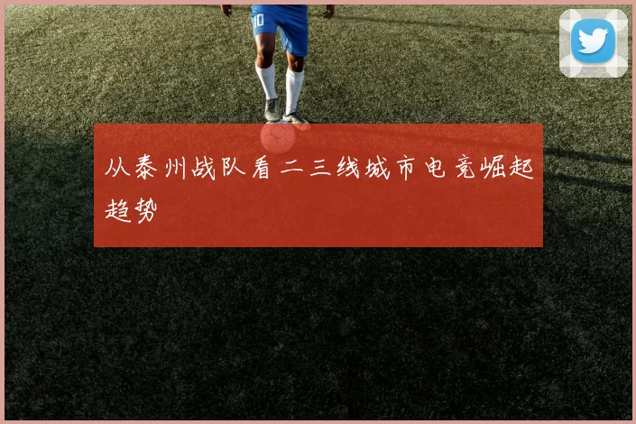 从泰州战队看二三线城市电竞崛起趋势
