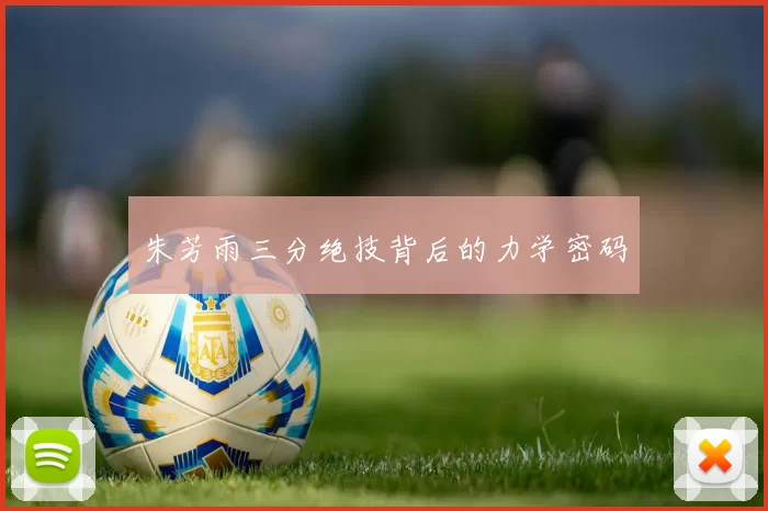 朱芳雨三分绝技背后的力学密码