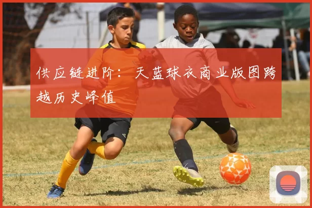 供应链进阶：天蓝球衣商业版图跨越历史峰值
