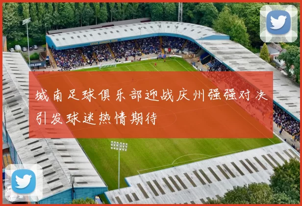 城南足球俱乐部迎战庆州强强对决引发球迷热情期待