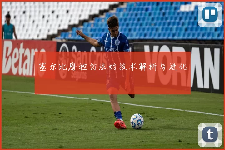 塞尔比磨控打法的技术解析与进化